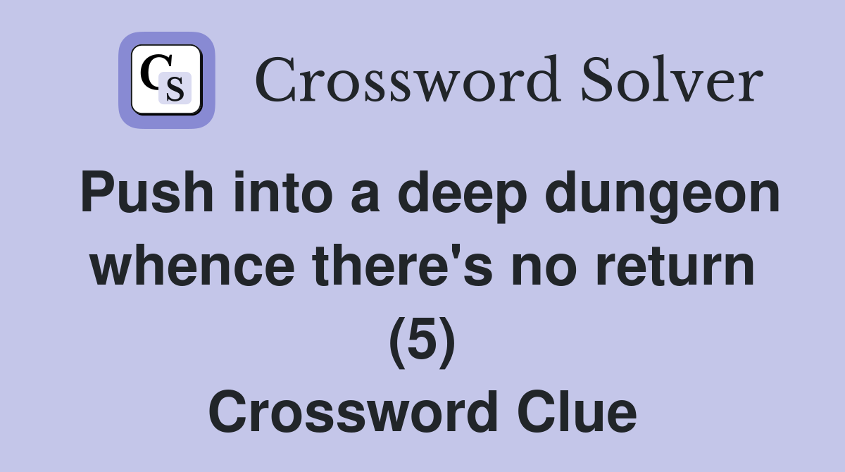 Push into a deep dungeon whence there's no return (5) Crossword Clue