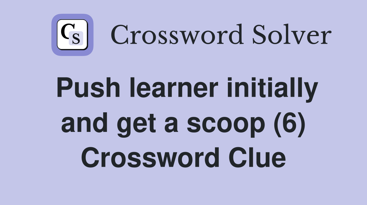 Push learner initially and get a scoop (6) Crossword Clue