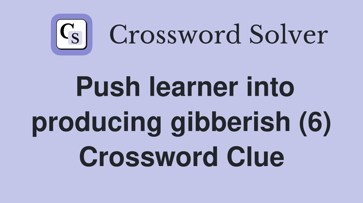 Push learner into producing gibberish (6) Crossword Clue