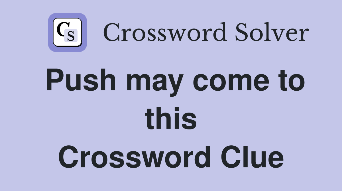 Push may come to this Crossword Clue