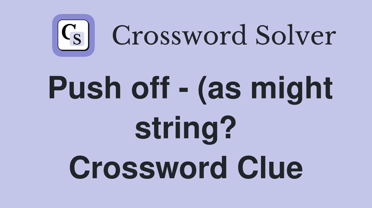 Push off (as might string?) (3 7) Crossword Clue Answers Push off (as might string?) (3 7) Crossword Clue Answers