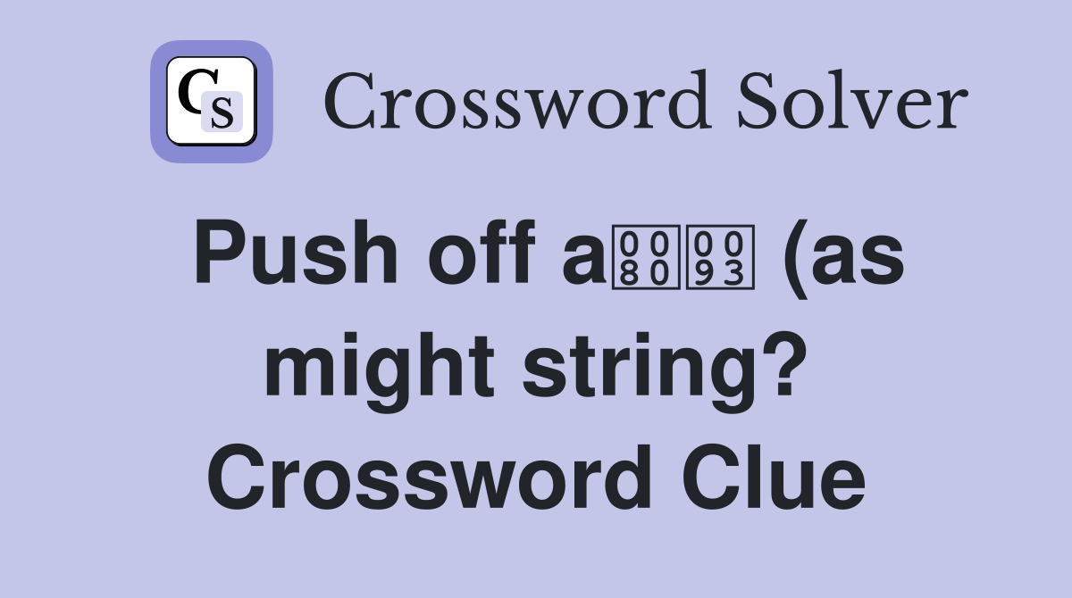 Push off a (as might string?) (3 7) Crossword Clue Answers Push off a (as might string?) (3 7) Crossword Clue Answers