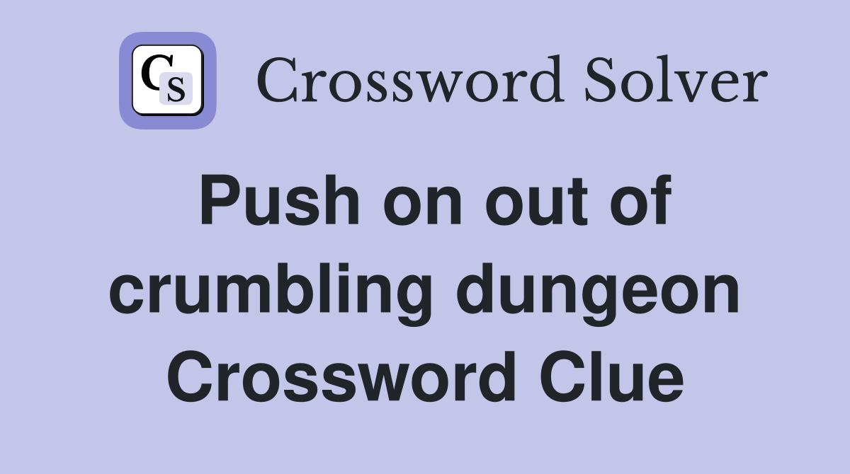 Push on out of crumbling dungeon Crossword Clue