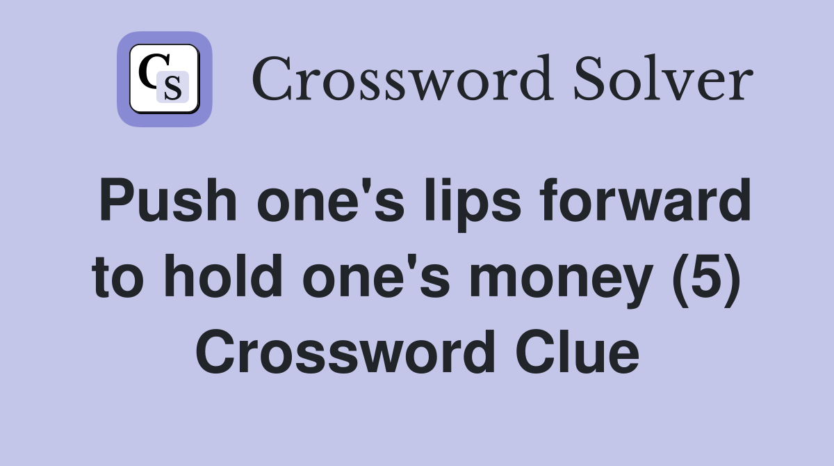 Push one's lips forward to hold one's money (5) Crossword Clue