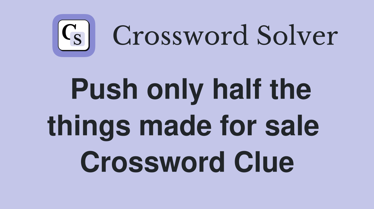 Push only half the things made for sale  Crossword Clue