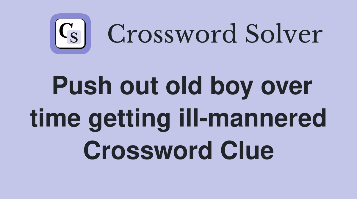 Push out old boy over time getting ill-mannered Crossword Clue