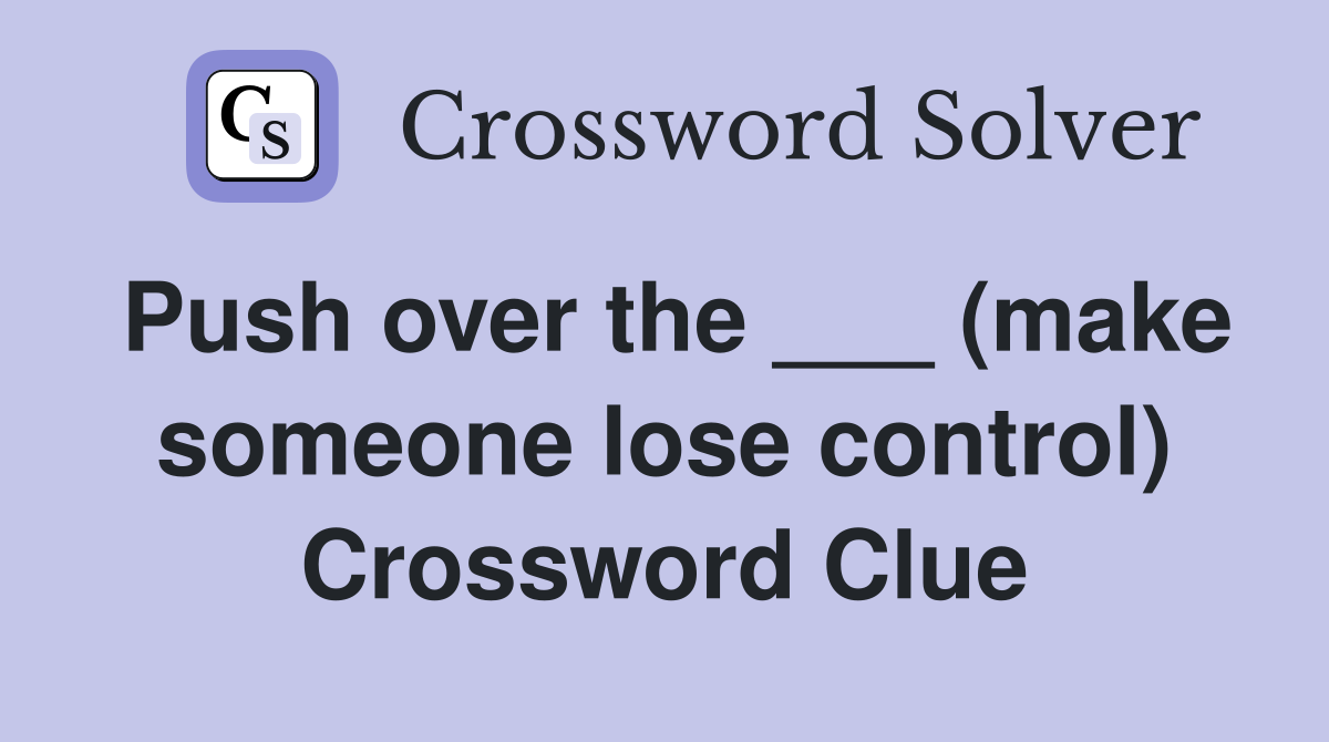 Push over the ___ (make someone lose control) Crossword Clue