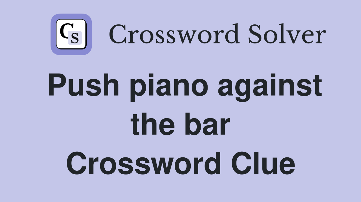 Push piano against the bar Crossword Clue