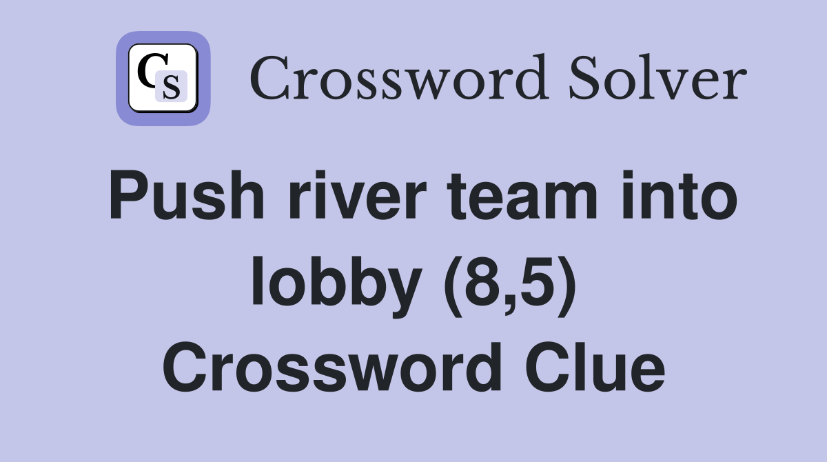 Push river team into lobby (8,5) Crossword Clue