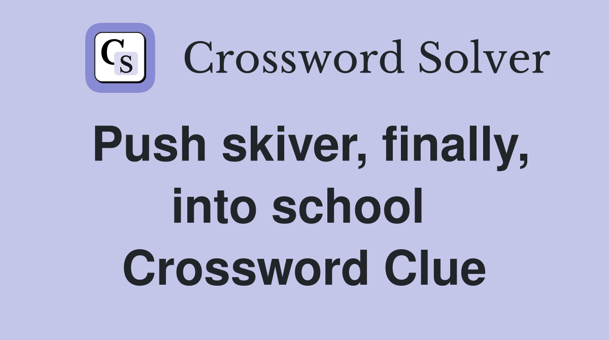 Push skiver, finally, into school  Crossword Clue