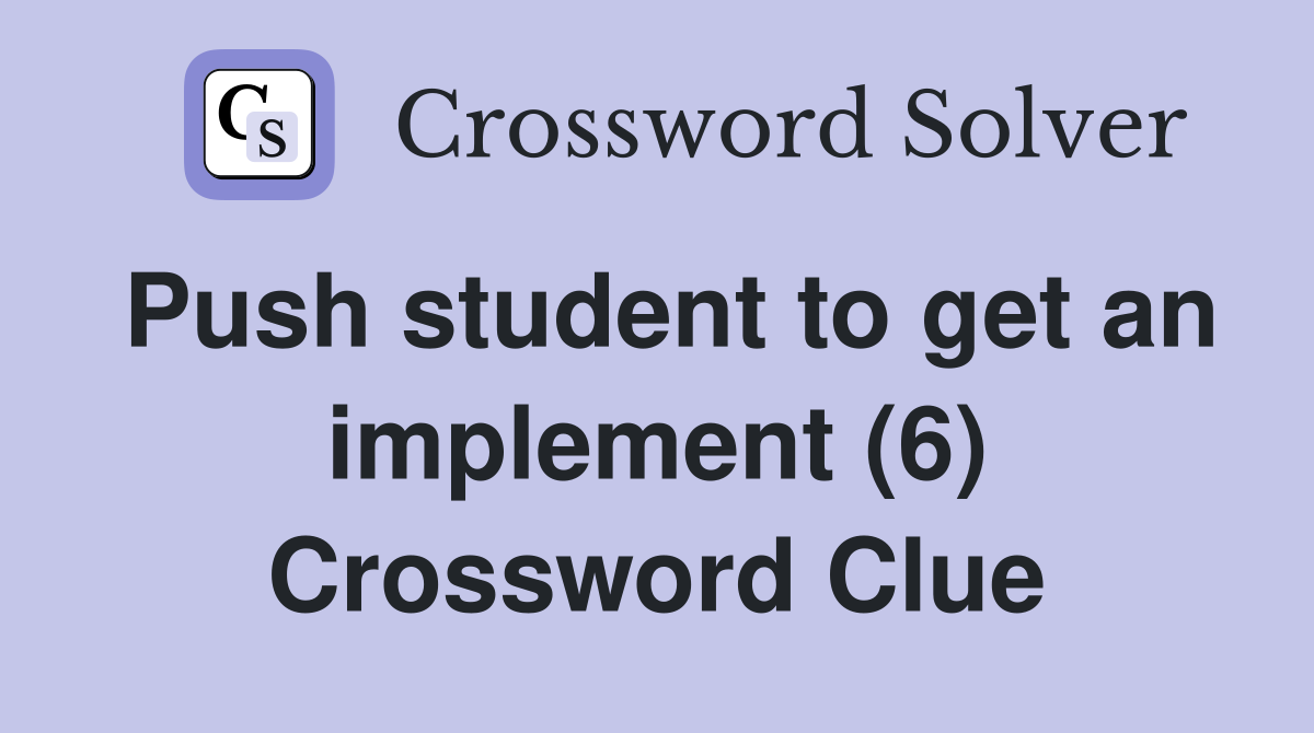 Push student to get an implement (6) Crossword Clue