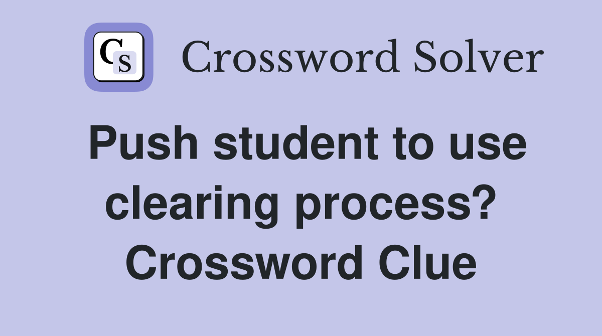 Push student to use clearing process? Crossword Clue
