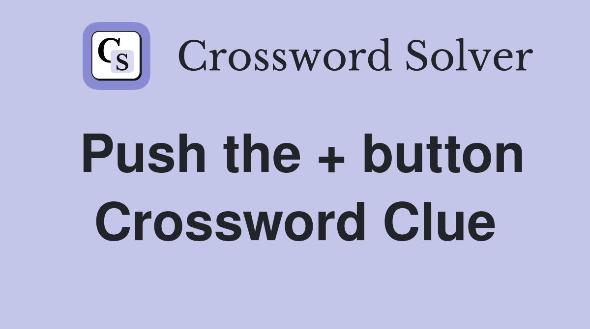 Push the + button Crossword Clue