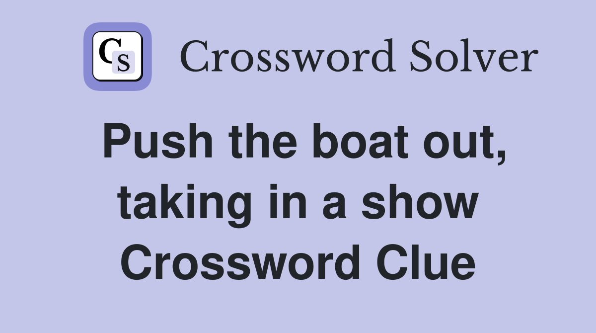 Push the boat out, taking in a show Crossword Clue