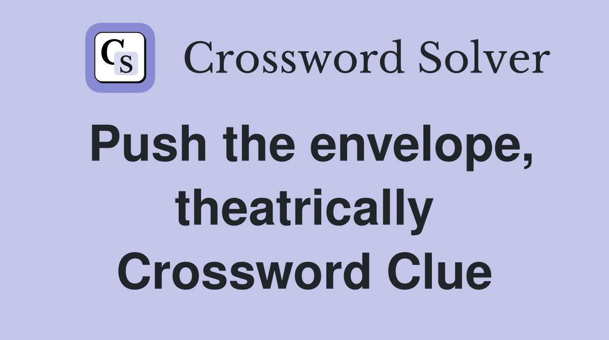 Push the envelope, theatrically Crossword Clue