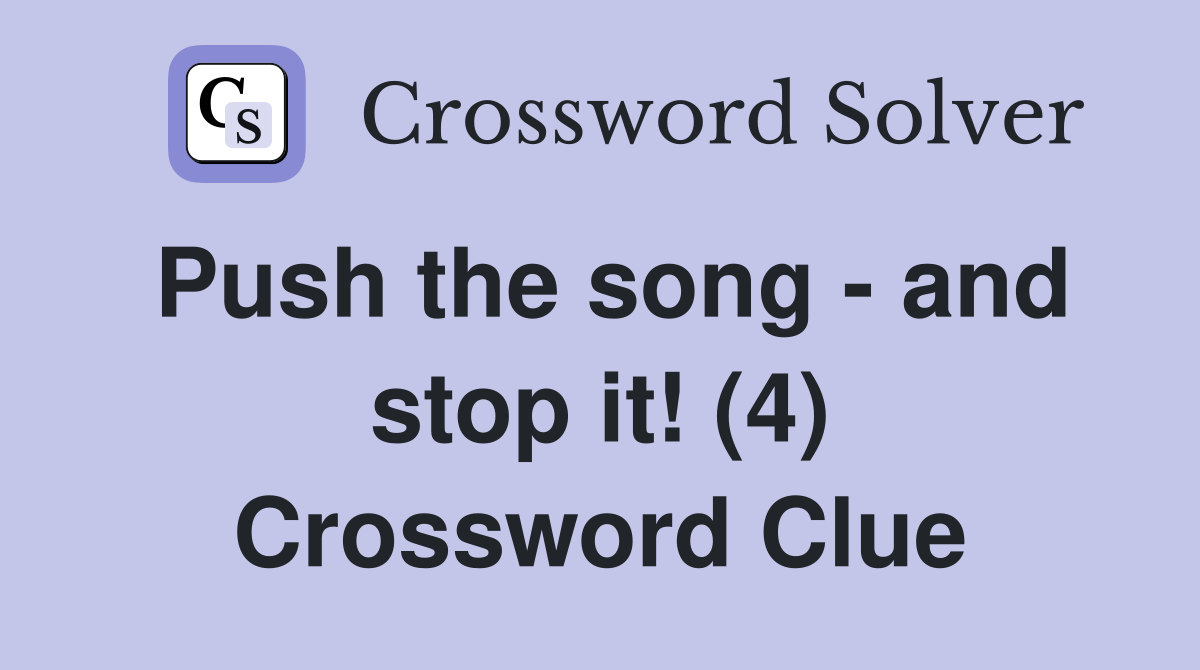 Push the song - and stop it! (4) Crossword Clue