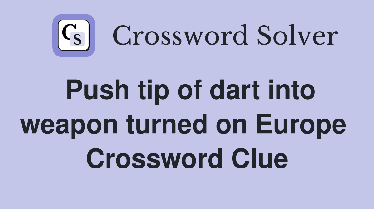 Push tip of dart into weapon turned on Europe  Crossword Clue