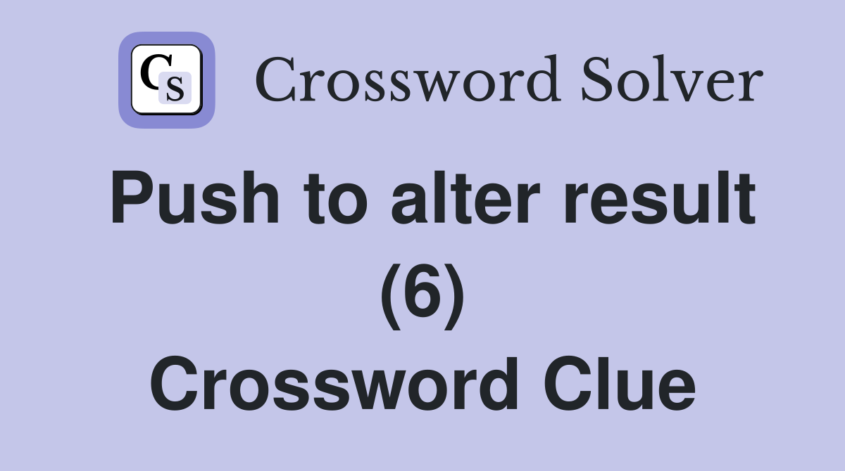 Push to alter result (6) Crossword Clue