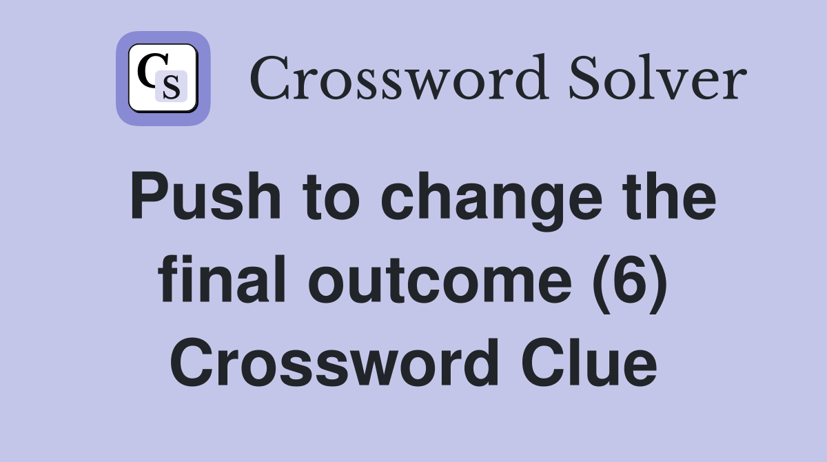 Push to change the final outcome (6) Crossword Clue