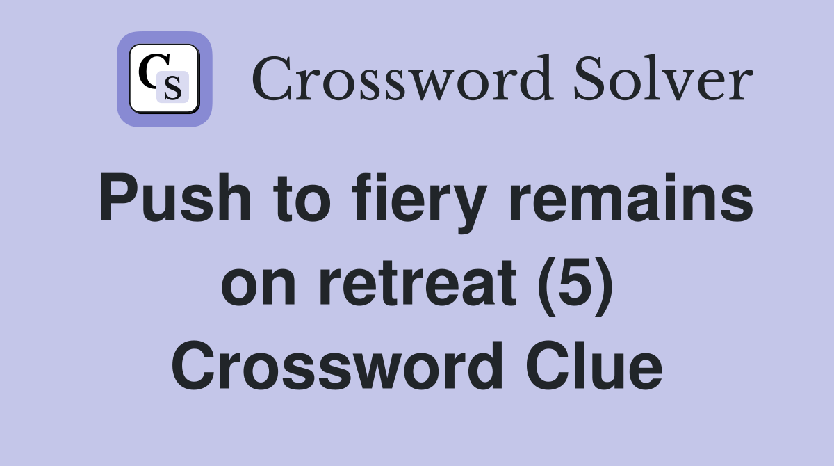 Push to fiery remains on retreat (5) Crossword Clue