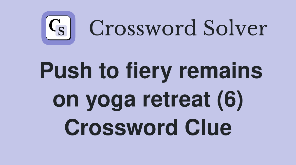 Push to fiery remains on yoga retreat (6) Crossword Clue