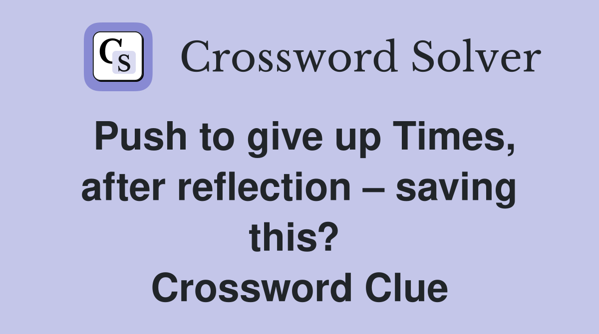 Push to give up Times, after reflection – saving this?  Crossword Clue
