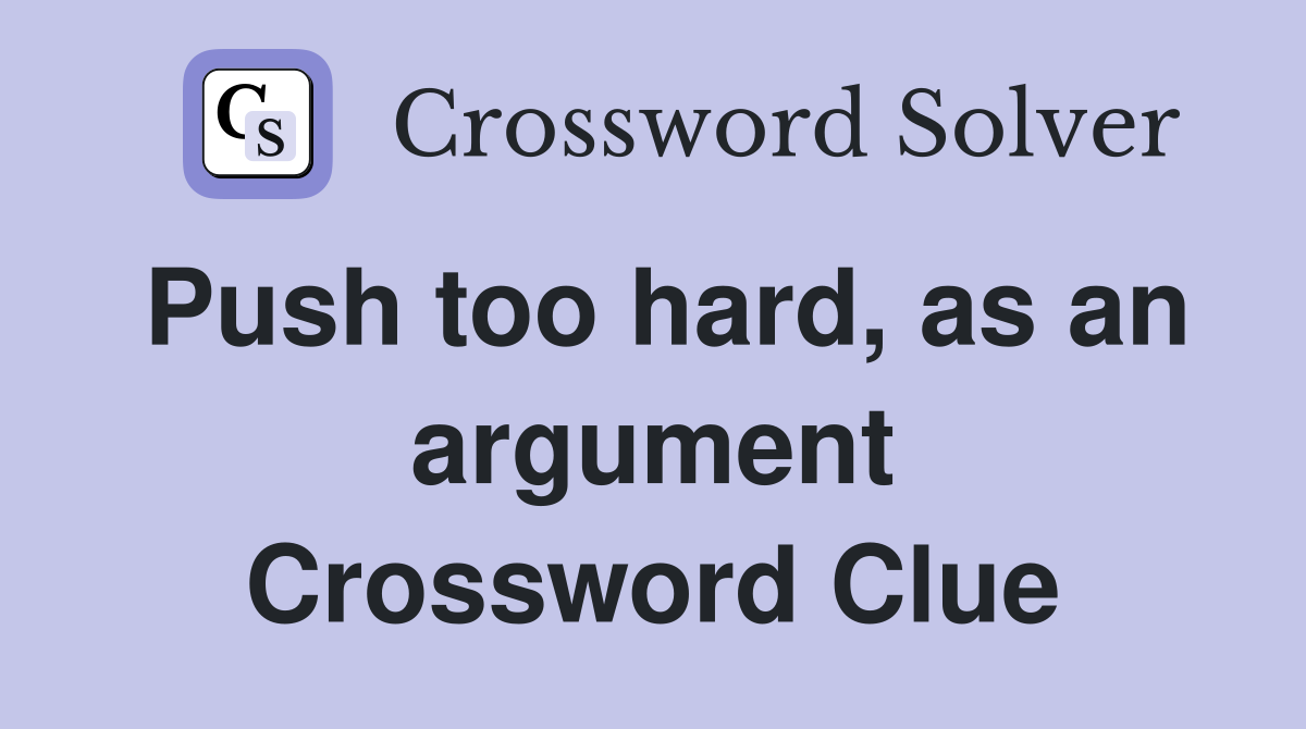 Push too hard, as an argument Crossword Clue