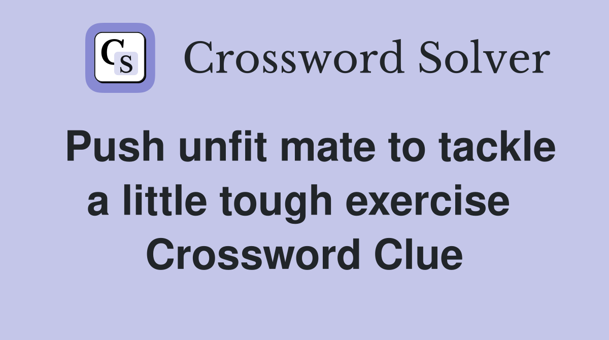 Push unfit mate to tackle a little tough exercise  Crossword Clue