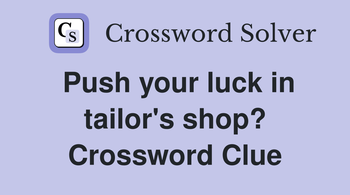Push your luck in tailor's shop? Crossword Clue