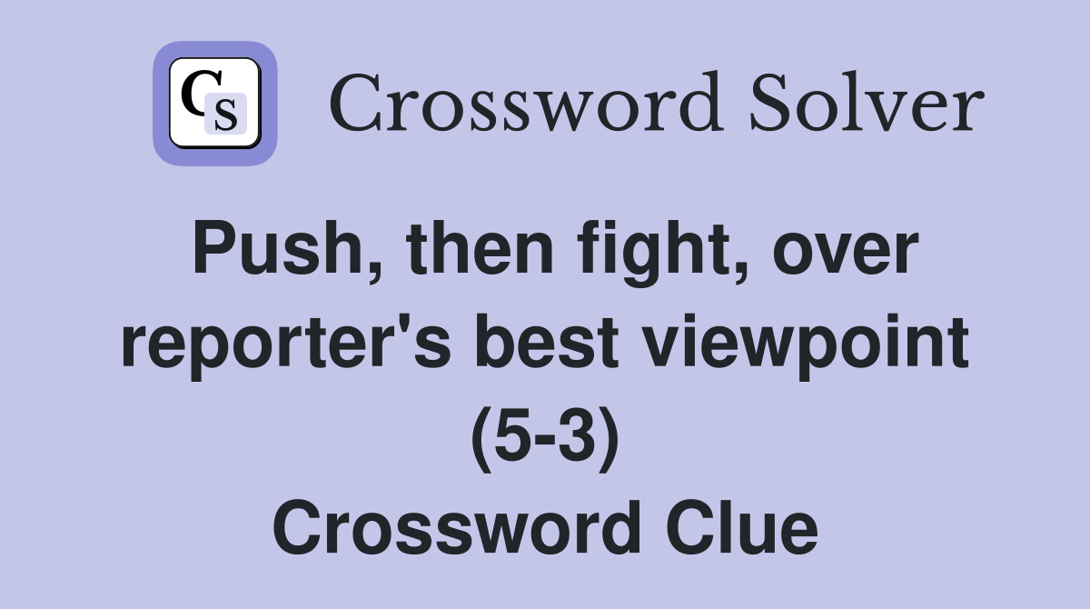 Push, then fight, over reporter's best viewpoint (5-3) Crossword Clue