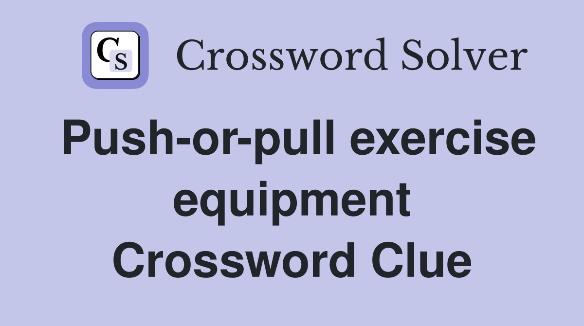 Push-or-pull exercise equipment Crossword Clue