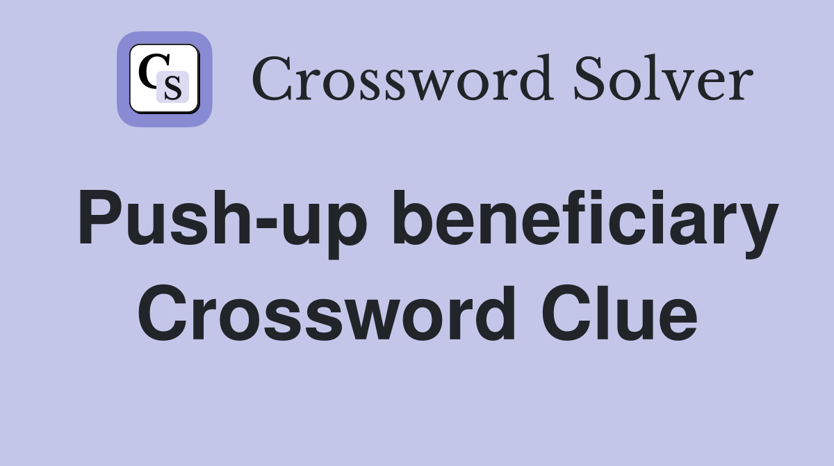 Push-up beneficiary Crossword Clue