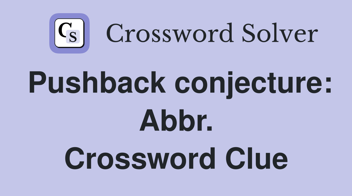 Pushback conjecture: Abbr. Crossword Clue