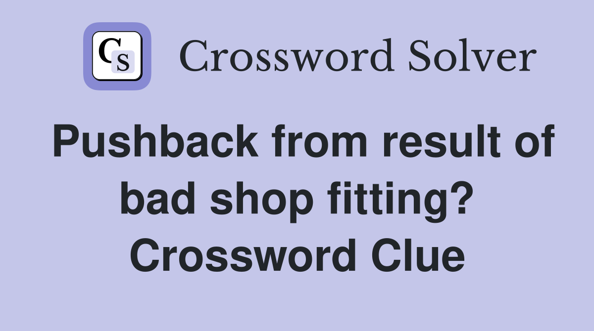 Pushback from result of bad shop fitting? Crossword Clue