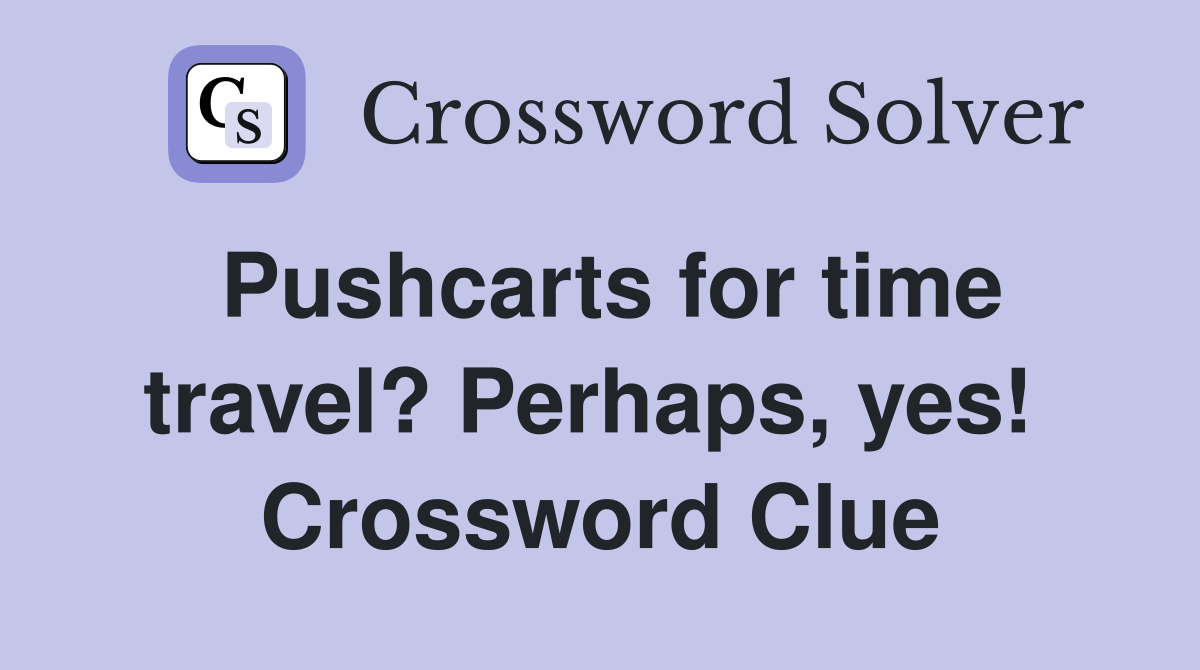 Pushcarts for time travel? Perhaps, yes!  Crossword Clue
