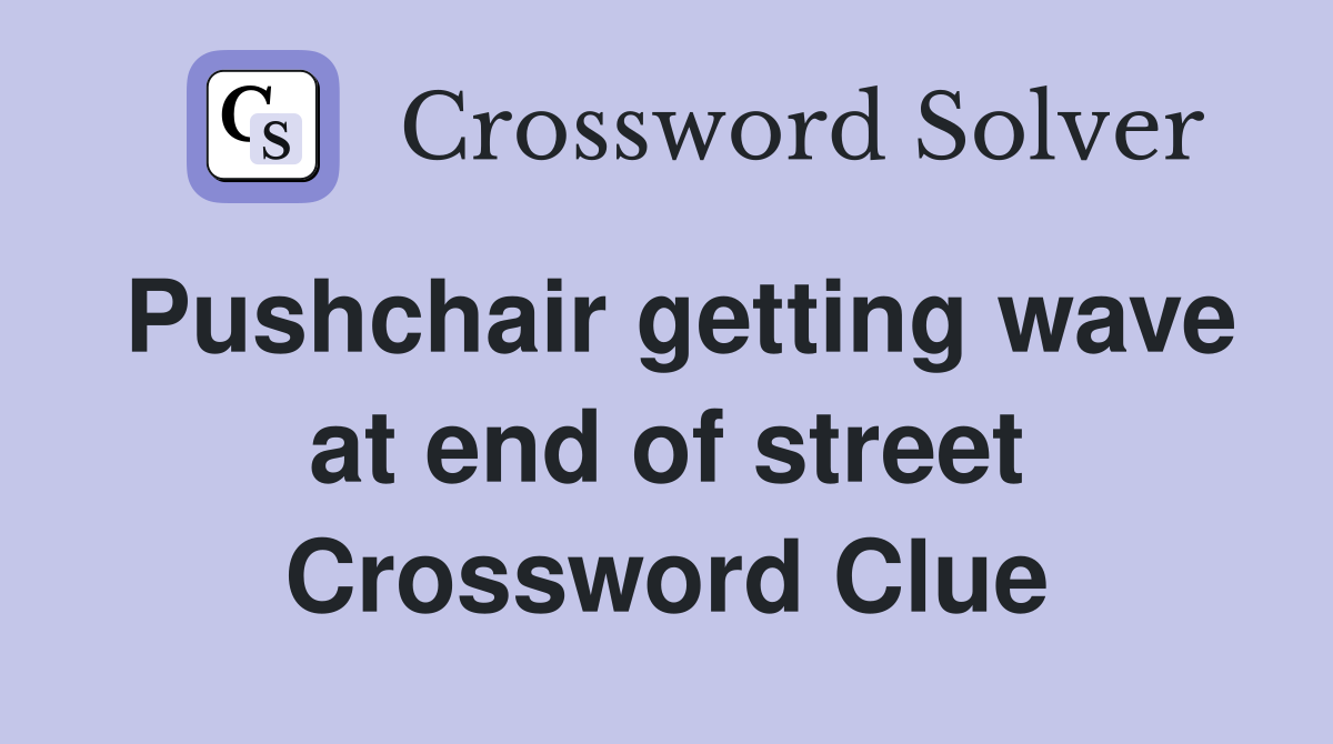 Pushchair getting wave at end of street Crossword Clue