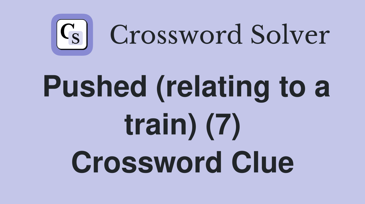 Pushed (relating to a train) (7) Crossword Clue