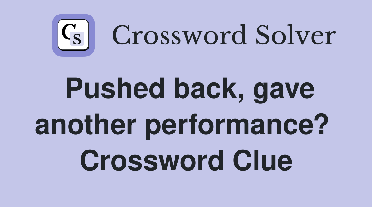 Pushed back, gave another performance?  Crossword Clue