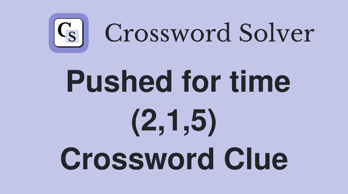 Pushed for time (2,1,5) Crossword Clue