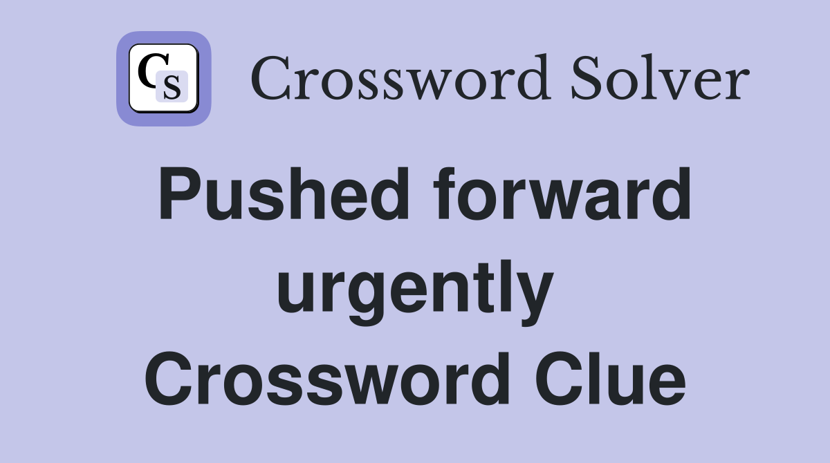 Pushed forward urgently Crossword Clue