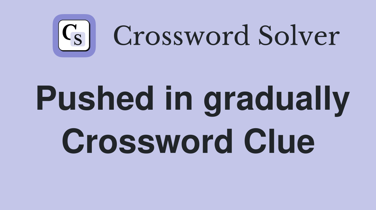Pushed in gradually Crossword Clue
