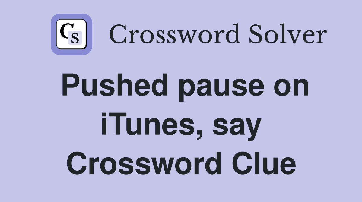Pushed pause on iTunes, say Crossword Clue