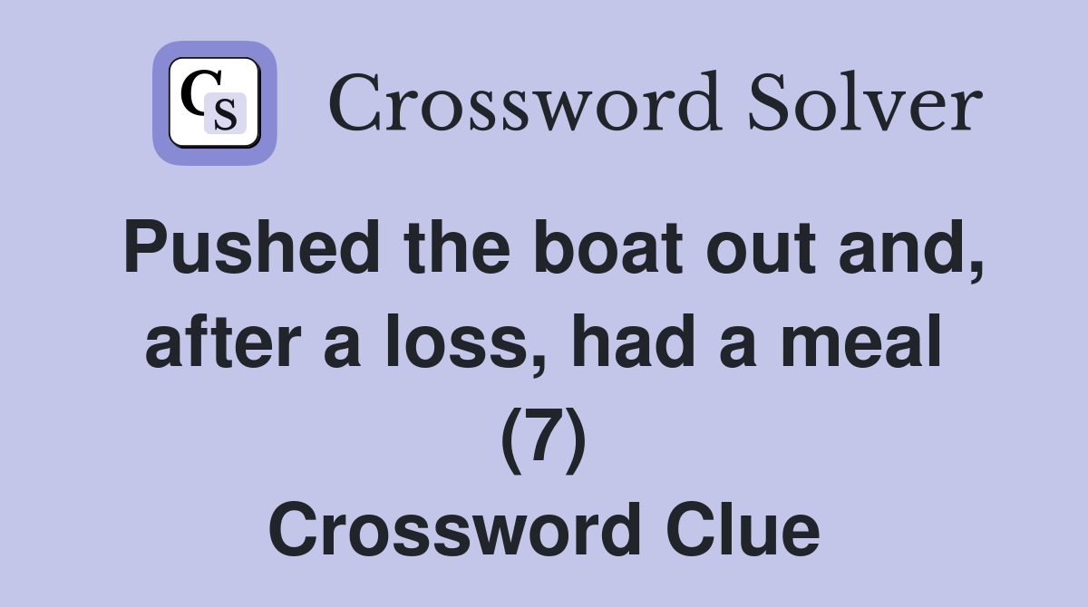 Pushed the boat out and, after a loss, had a meal (7) Crossword Clue