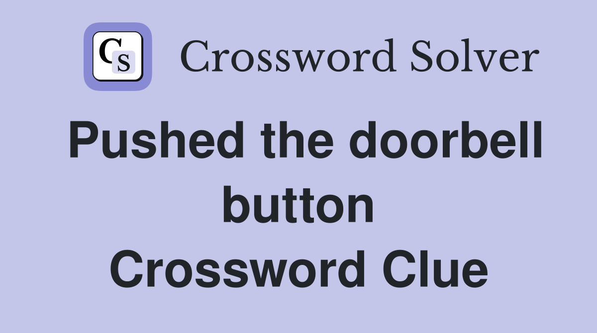 Pushed the doorbell button Crossword Clue