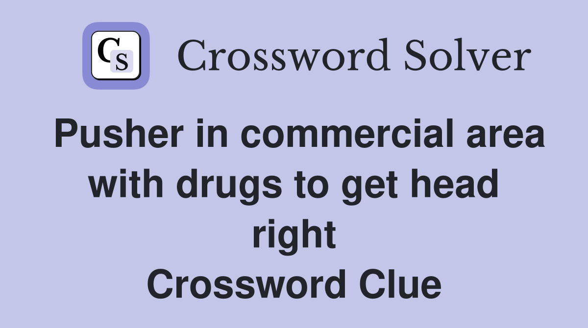 Pusher in commercial area with drugs to get head right Crossword Clue