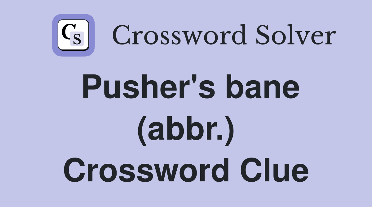 Pusher's bane (abbr.) Crossword Clue