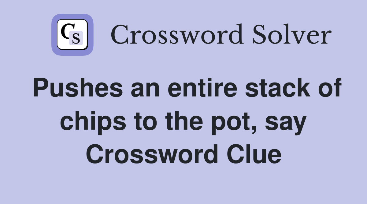 Pushes an entire stack of chips to the pot, say Crossword Clue