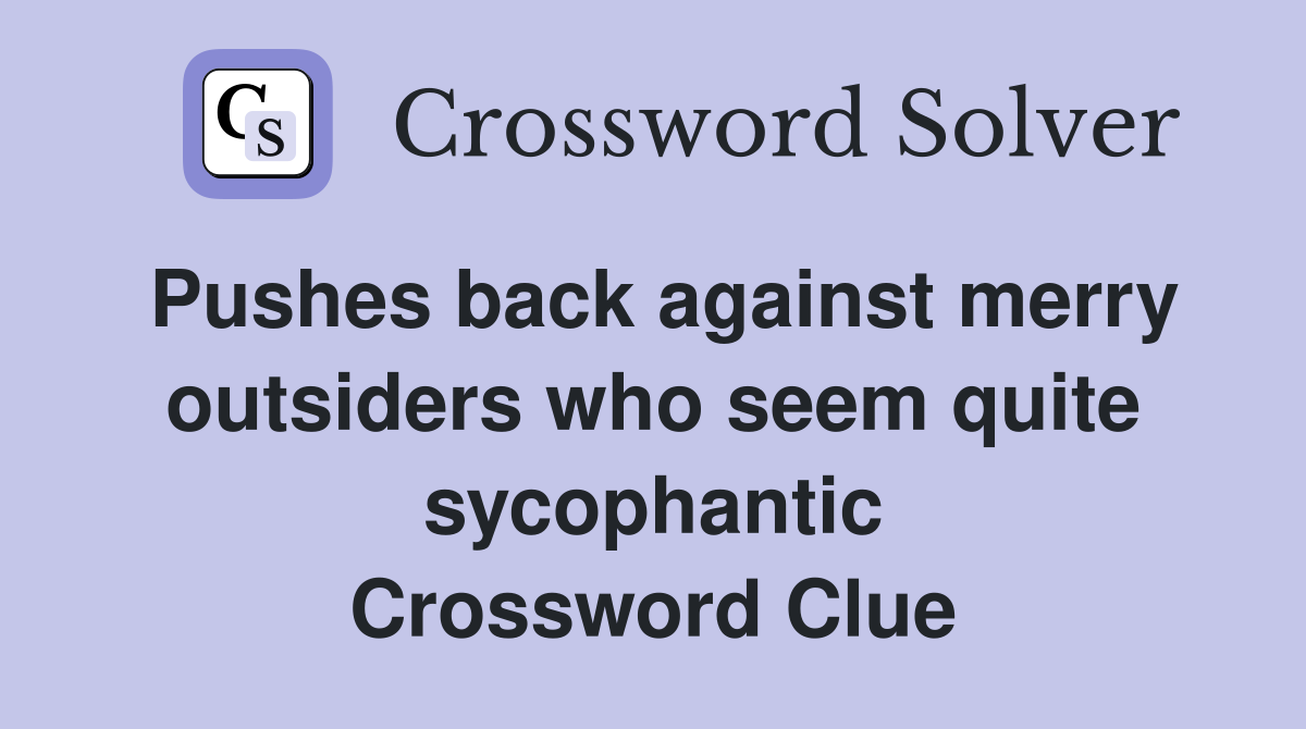 Pushes back against merry outsiders who seem quite sycophantic Crossword Clue