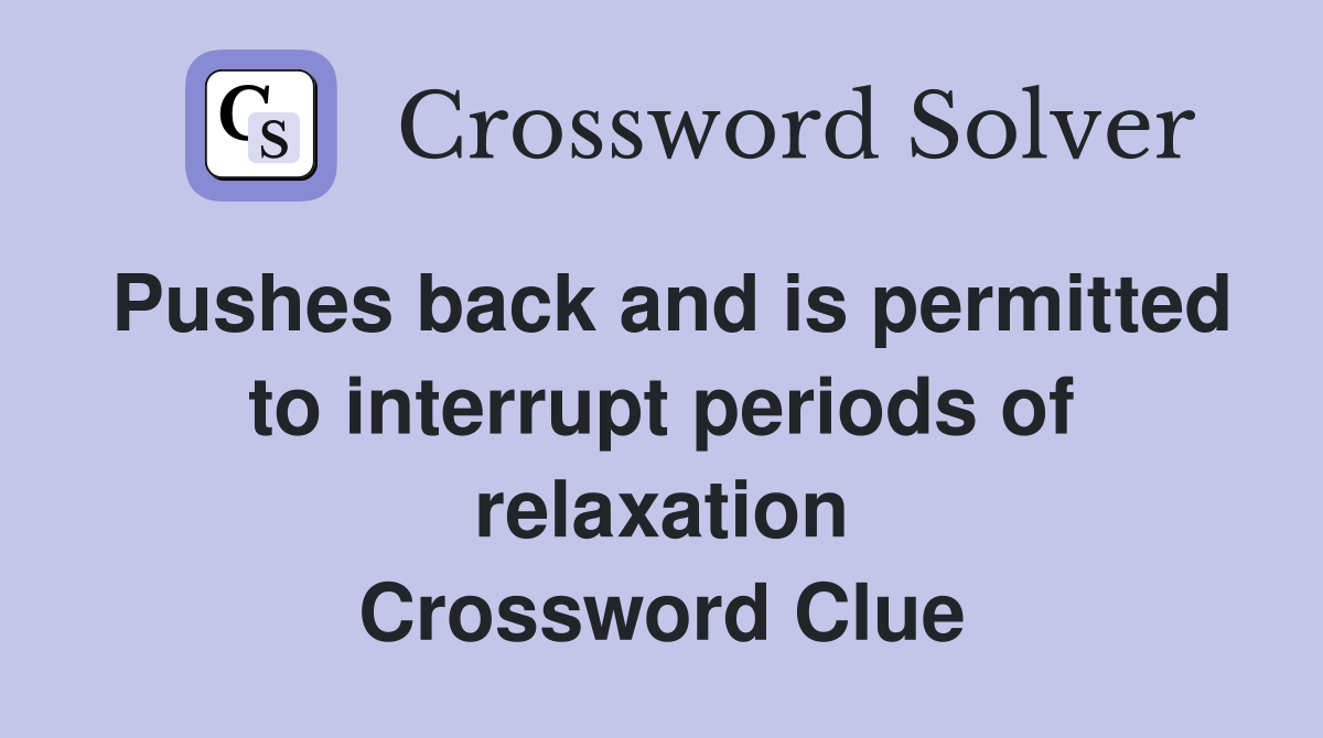 Pushes back and is permitted to interrupt periods of relaxation Crossword Clue