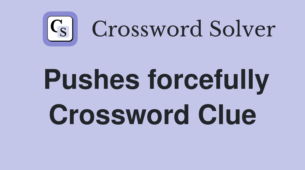 Pushes forcefully Crossword Clue